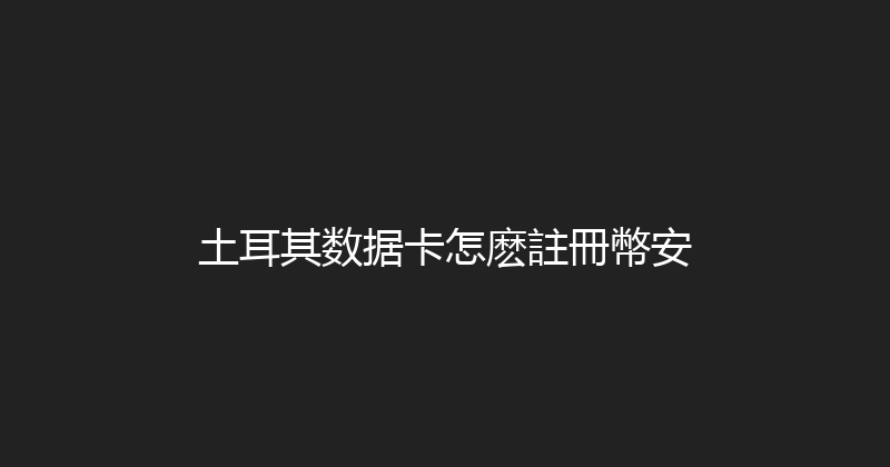 土耳其数据卡怎麽註冊幣安 