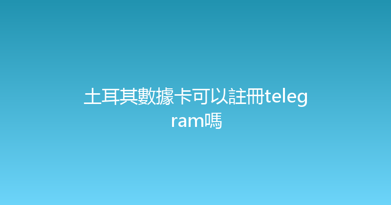 土耳其數據卡可以註冊telegram嗎 