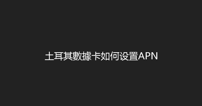 土耳其數據卡如何设置APN 
