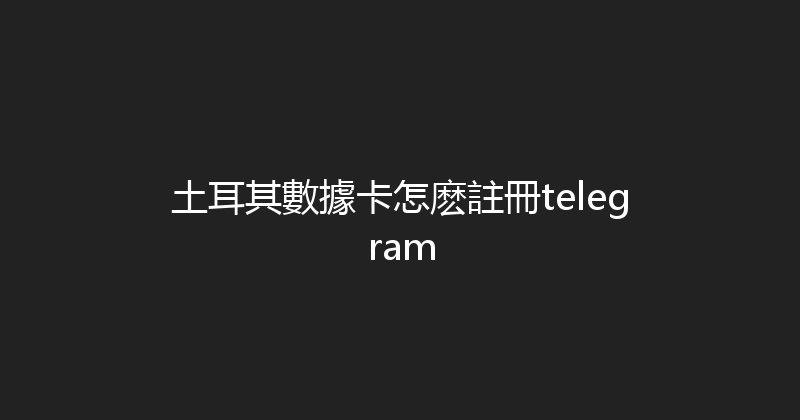 土耳其數據卡怎麽註冊telegram 