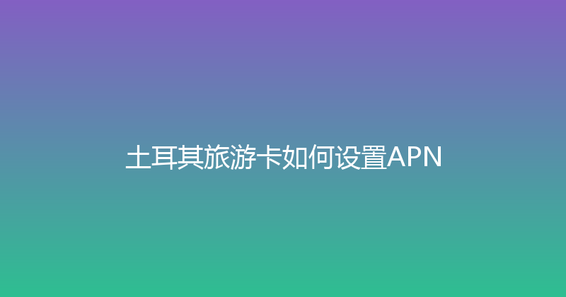 土耳其旅游卡如何设置APN 