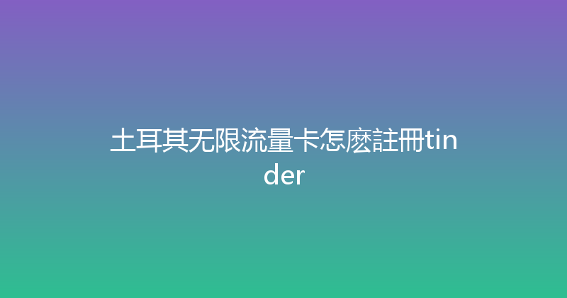 土耳其无限流量卡怎麽註冊tinder 