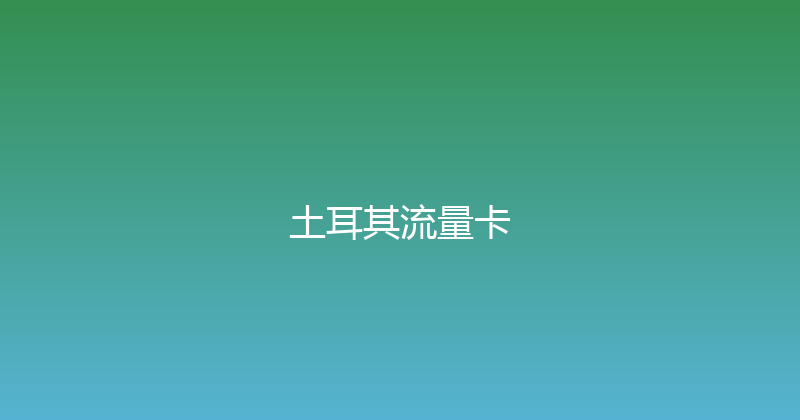 土耳其流量卡 