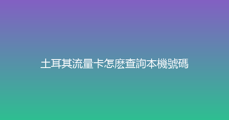 土耳其流量卡怎麽查詢本機號碼 