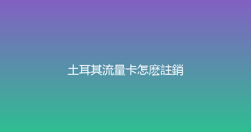 土耳其流量卡怎麽註銷 
