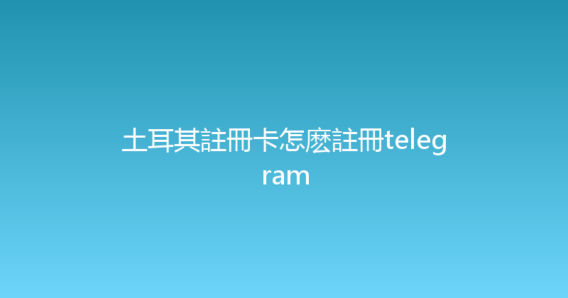 土耳其註冊卡怎麽註冊telegram 