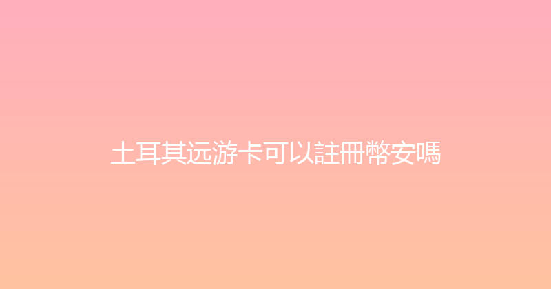 土耳其远游卡可以註冊幣安嗎 
