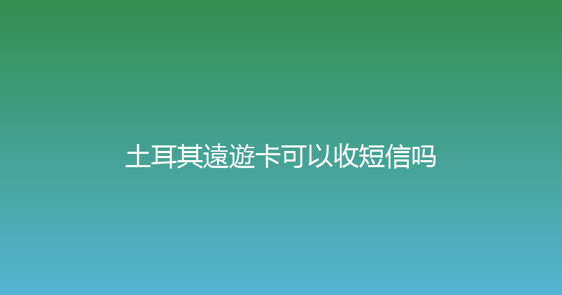 土耳其遠遊卡可以收短信吗 