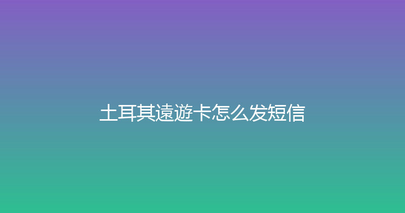 土耳其遠遊卡怎么发短信 