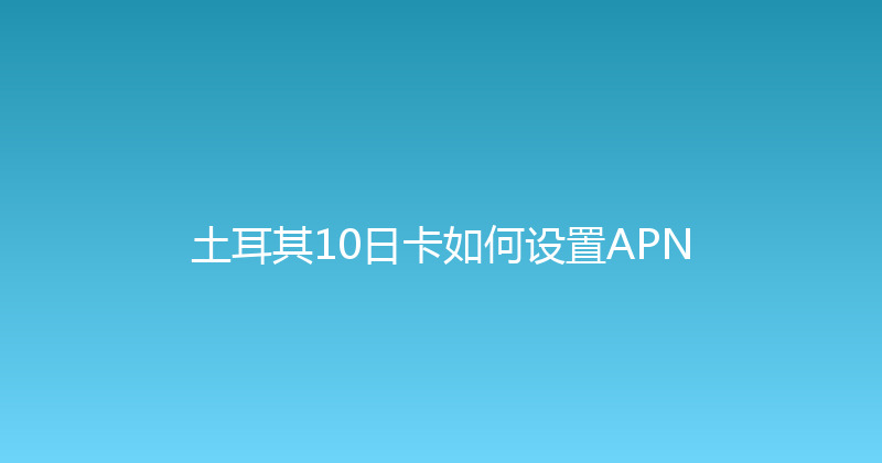 土耳其10日卡如何设置APN 