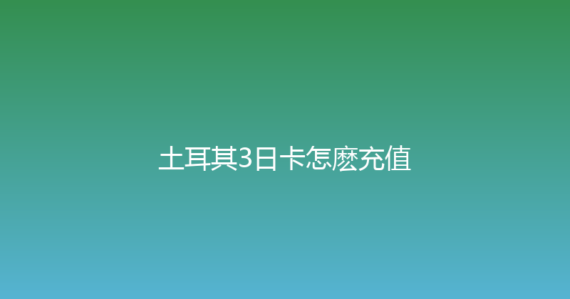 土耳其3日卡怎麽充值 