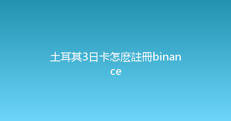 土耳其3日卡怎麽註冊binance 