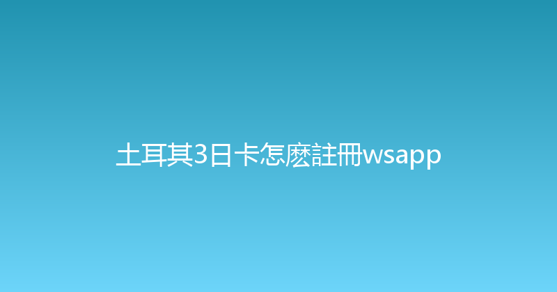 土耳其3日卡怎麽註冊wsapp 
