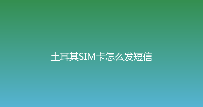 土耳其SIM卡怎么发短信 