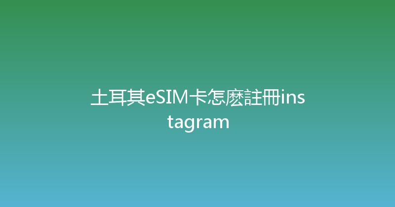 土耳其eSIM卡怎麽註冊instagram 