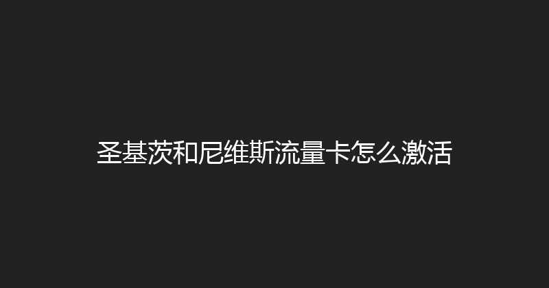 圣基茨和尼维斯流量卡怎么激活 