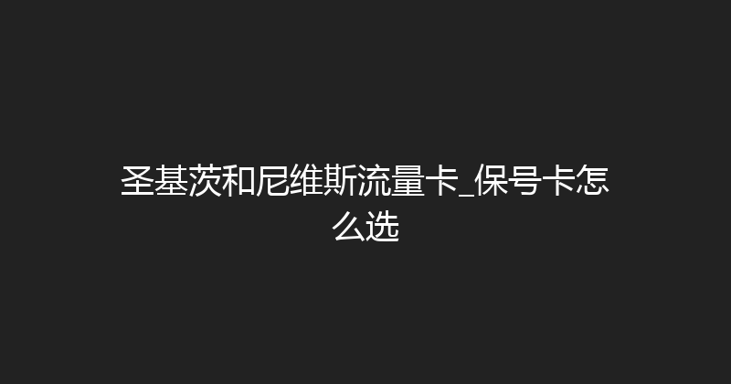 圣基茨和尼维斯流量卡_保号卡怎么选 