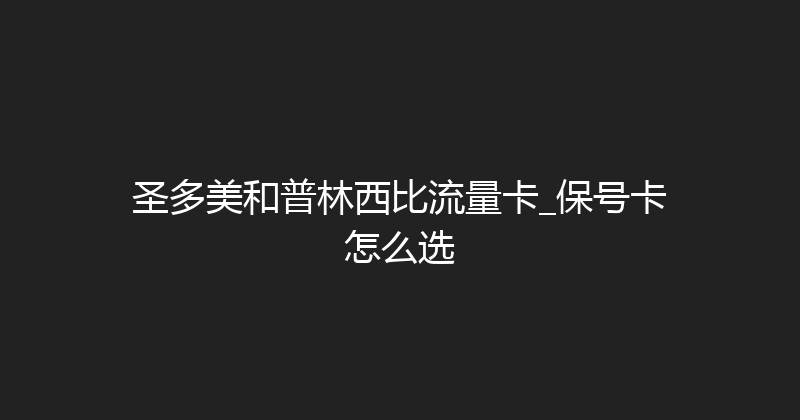 圣多美和普林西比流量卡_保号卡怎么选 
