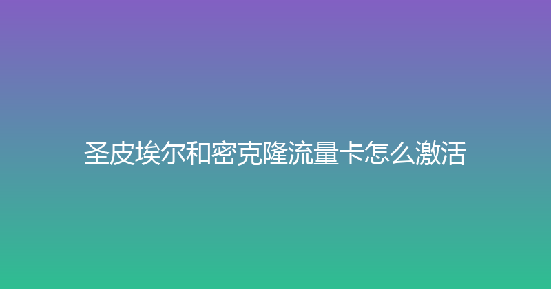 圣皮埃尔和密克隆流量卡怎么激活 