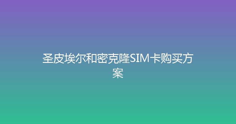圣皮埃尔和密克隆SIM卡购买方案 