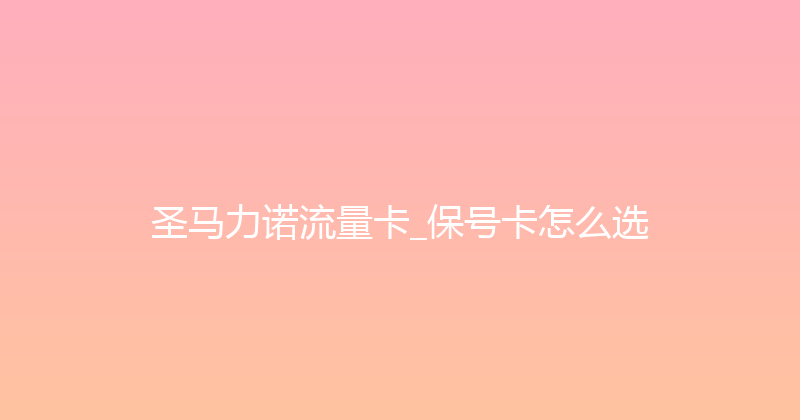 圣马力诺流量卡_保号卡怎么选 