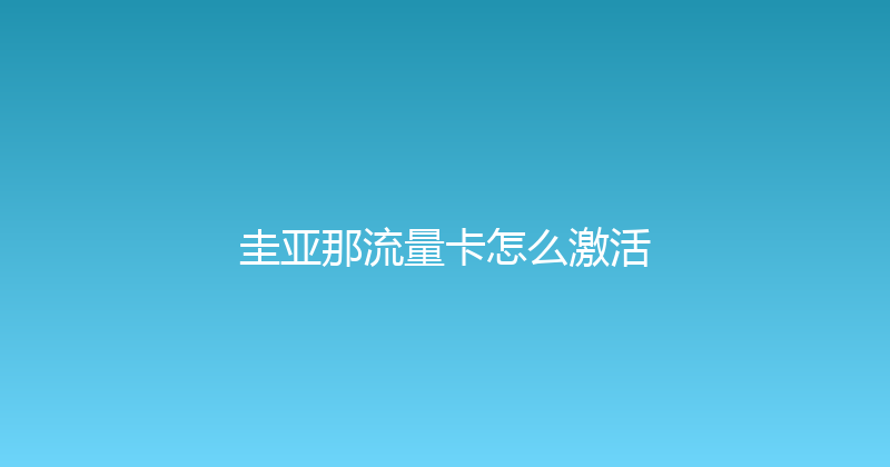 圭亚那流量卡怎么激活 