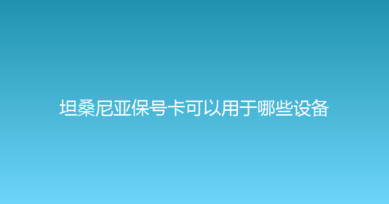 坦桑尼亚保号卡可以用于哪些设备 