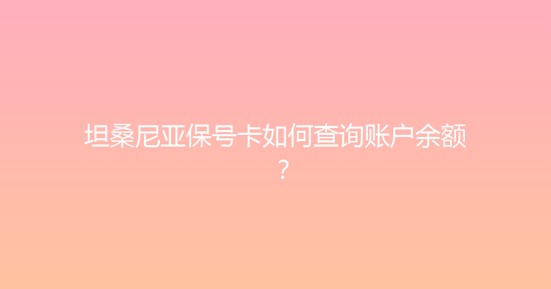 坦桑尼亚保号卡如何查询账户余额？ 