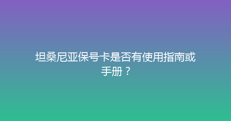 坦桑尼亚保号卡是否有使用指南或手册？ 