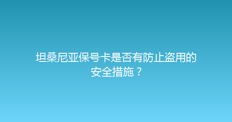 坦桑尼亚保号卡是否有防止盗用的安全措施？ 