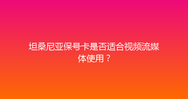 坦桑尼亚保号卡是否适合视频流媒体使用？ 