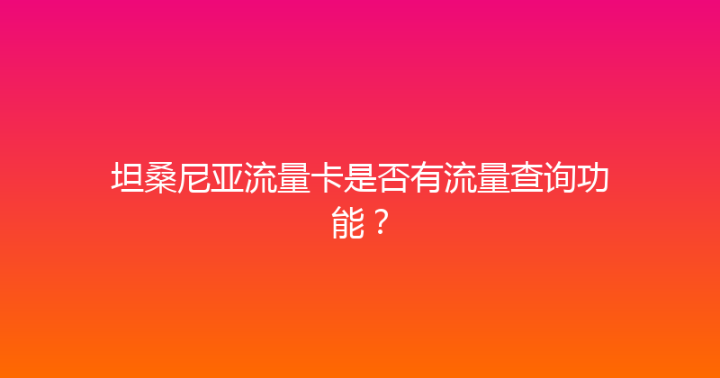 坦桑尼亚流量卡是否有流量查询功能？ 