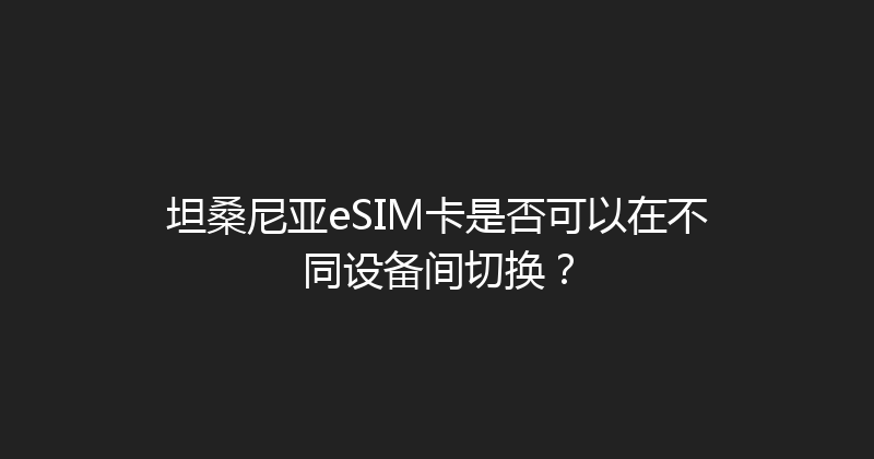 坦桑尼亚eSIM卡是否可以在不同设备间切换？ 