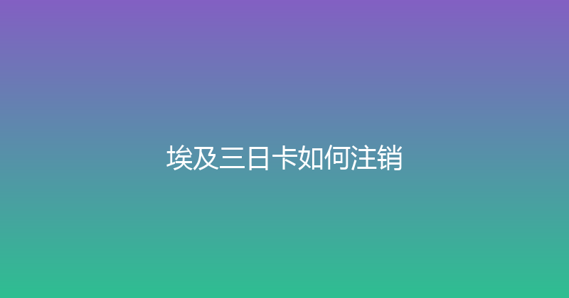埃及三日卡如何注销 