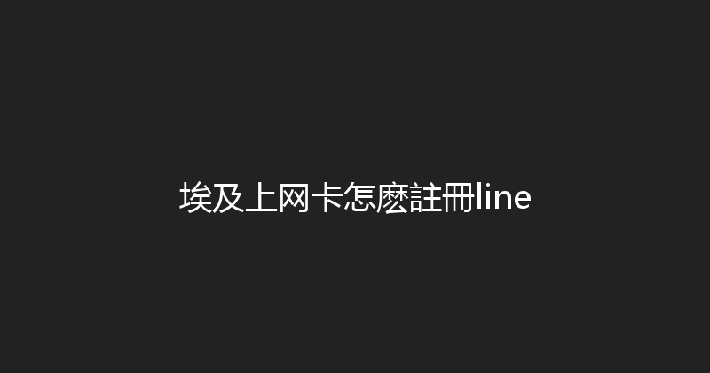 埃及上网卡怎麽註冊line 