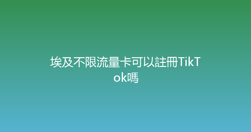 埃及不限流量卡可以註冊TikTok嗎 
