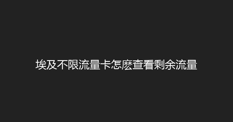埃及不限流量卡怎麽查看剩余流量 