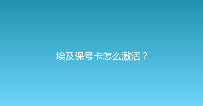 埃及保号卡怎么激活？ 