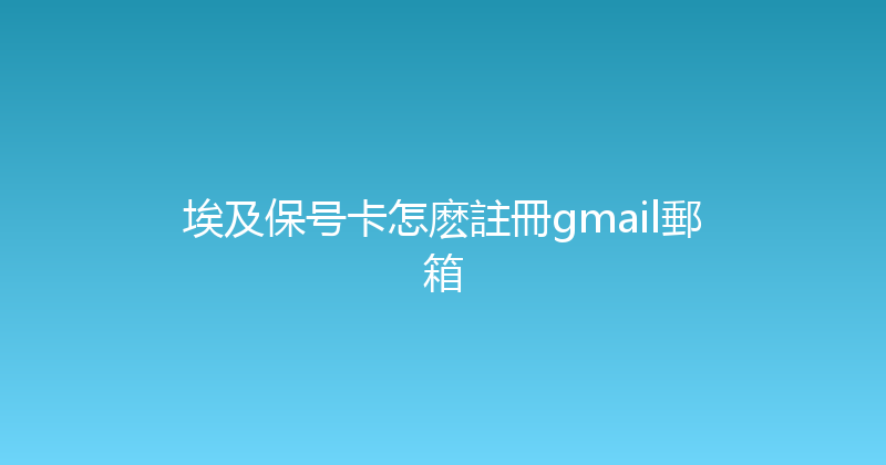 埃及保号卡怎麽註冊gmail郵箱 