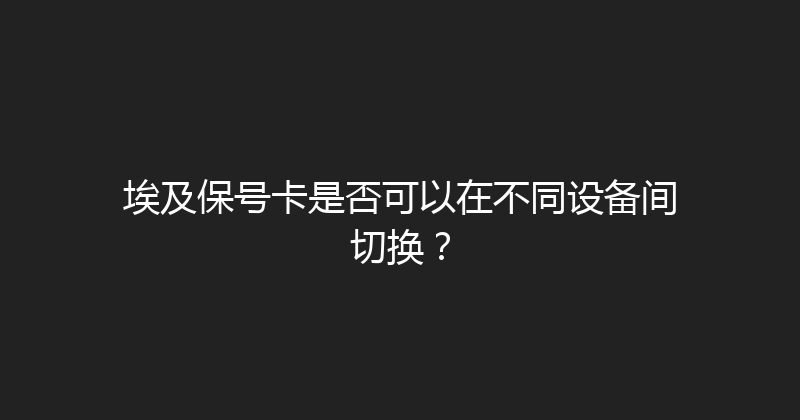 埃及保号卡是否可以在不同设备间切换？ 