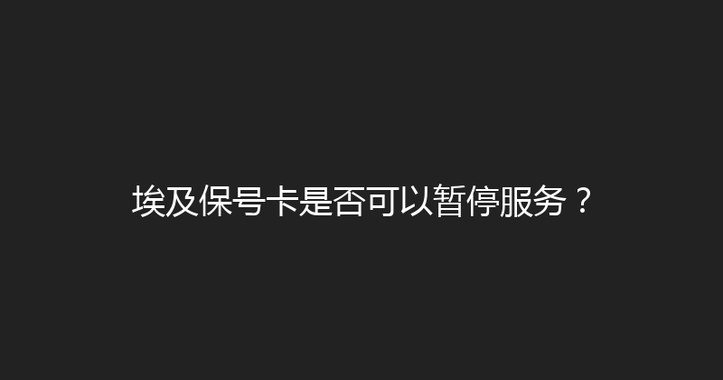 埃及保号卡是否可以暂停服务？ 