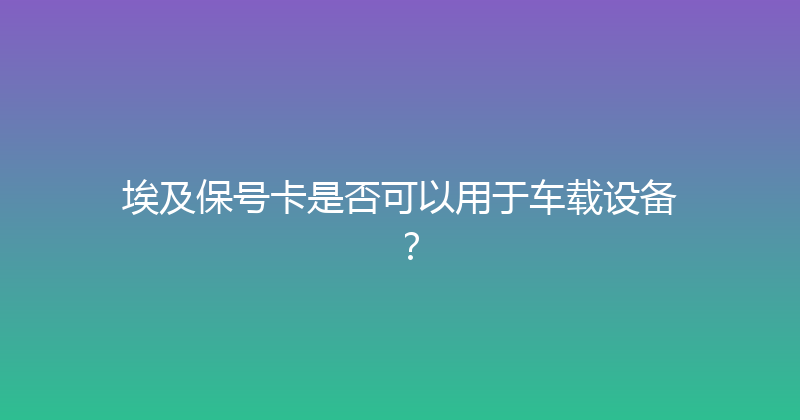 埃及保号卡是否可以用于车载设备？ 