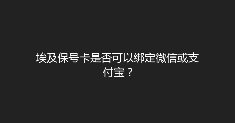埃及保号卡是否可以绑定微信或支付宝？ 