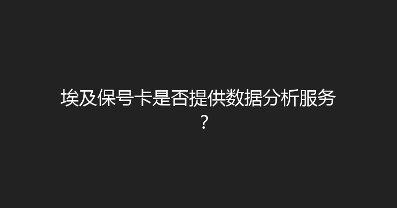 埃及保号卡是否提供数据分析服务？ 