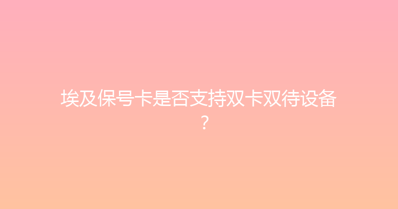 埃及保号卡是否支持双卡双待设备？ 