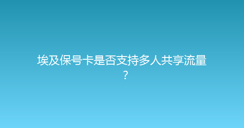 埃及保号卡是否支持多人共享流量？ 