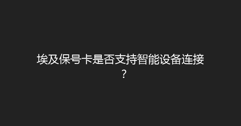 埃及保号卡是否支持智能设备连接？ 