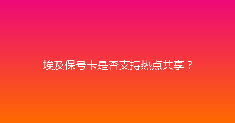 埃及保号卡是否支持热点共享？ 