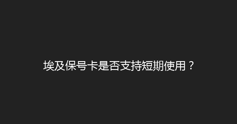 埃及保号卡是否支持短期使用？ 