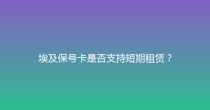 埃及保号卡是否支持短期租赁？ 